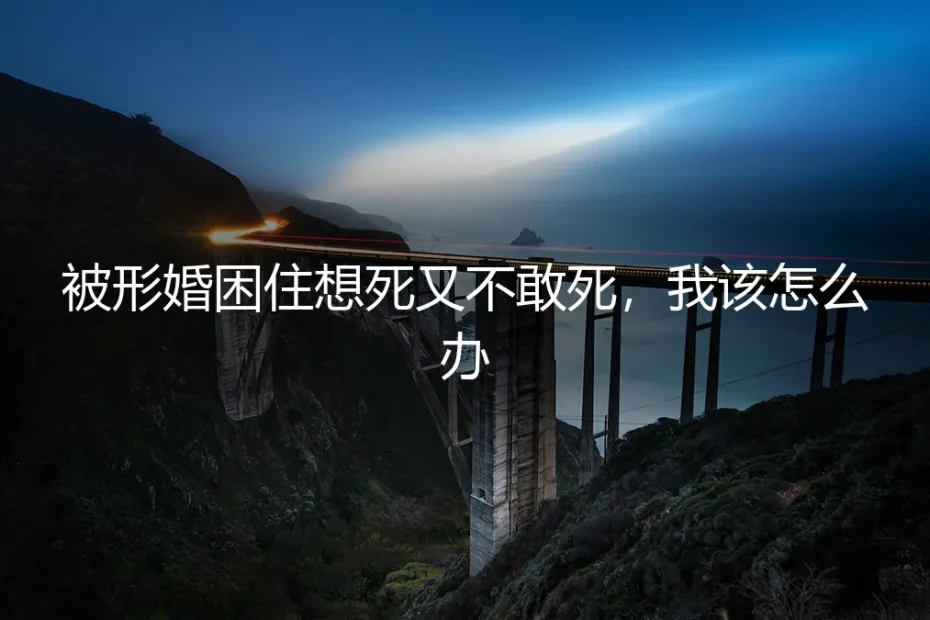 被形婚困住想死又不敢死,我该怎么办?