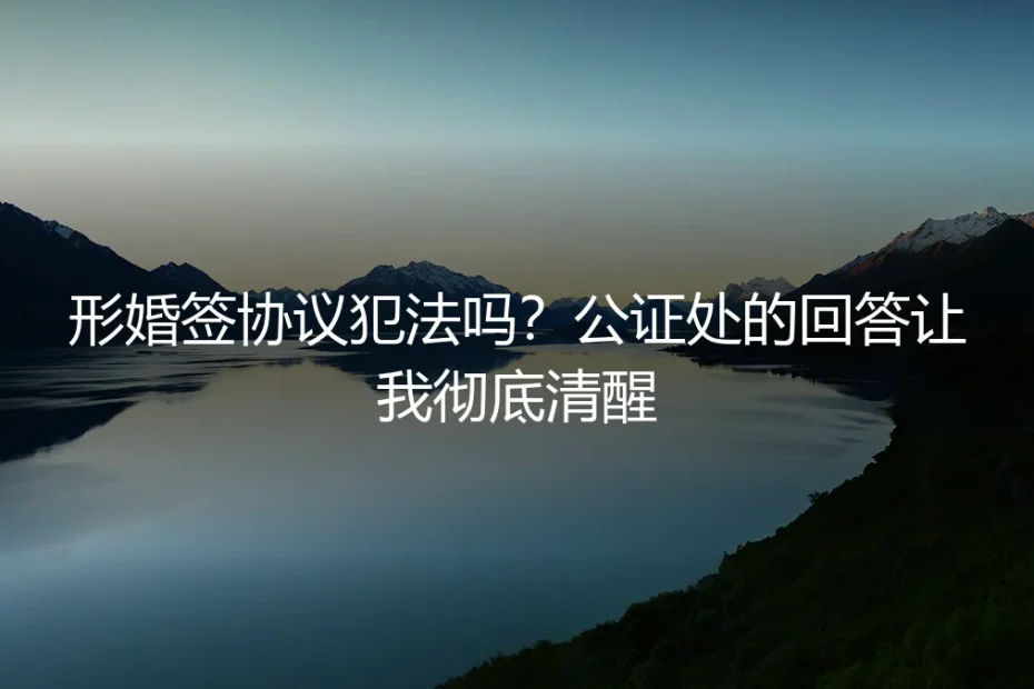 形婚签协议犯法吗?公证处的回答让我彻底清醒