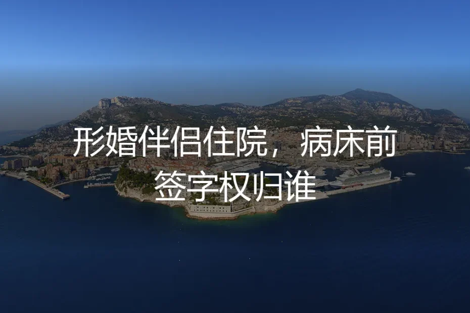 形婚伴侣住院，病床前签字权归谁？高频问答深度解析