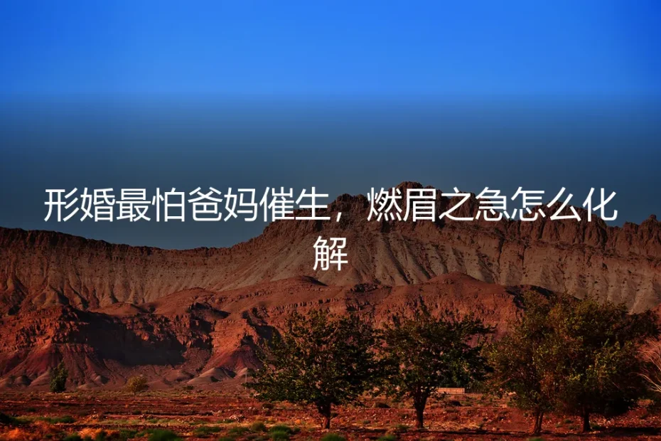 形婚最怕爸妈催生?燃眉之急这样化解