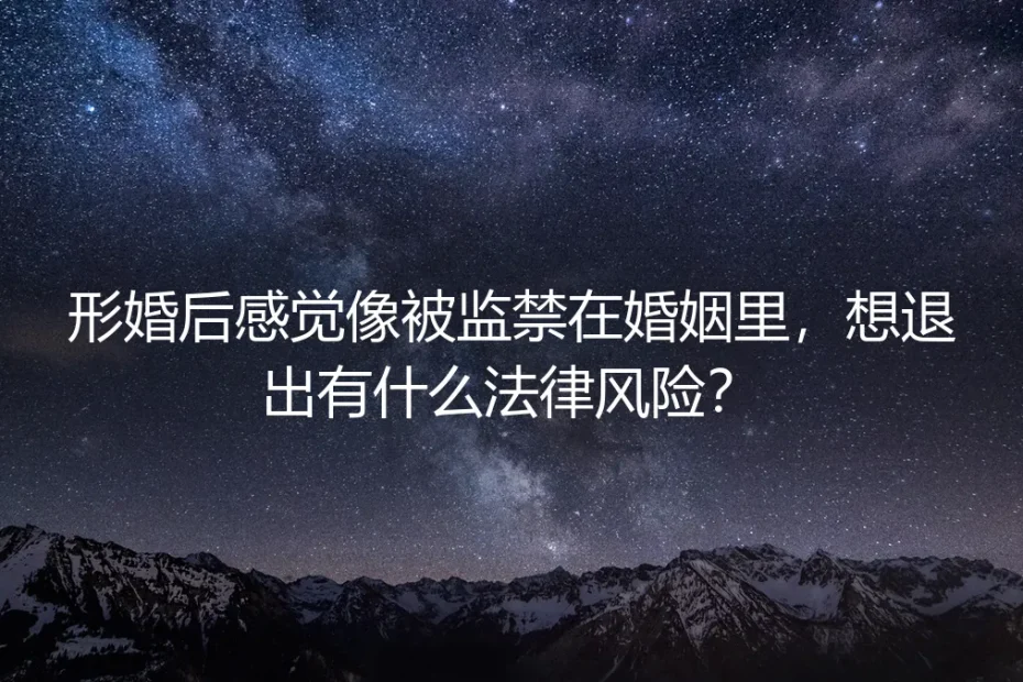 形婚后感觉像被监禁?退出形婚的法律风险与清醒抉择