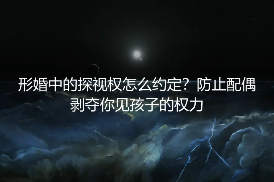 形婚中的探视权怎么约定？防止配偶剥夺你见孩子的权力