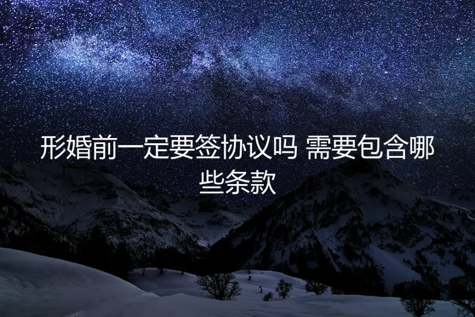 形婚前一定要签协议吗?保姆级条款清单与避坑指南