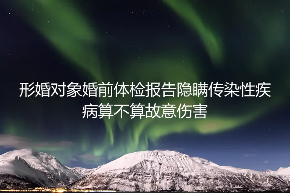 形婚对象婚前隐瞒传染病，算不算故意伤害？四大高频问题深度答疑