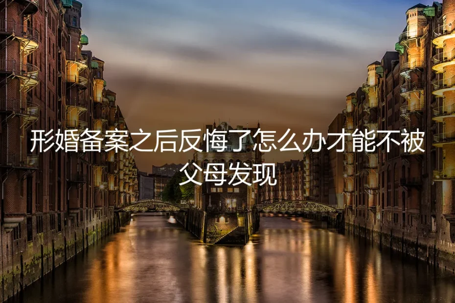 形婚备案后反悔,如何低调收场而不惊动父母?