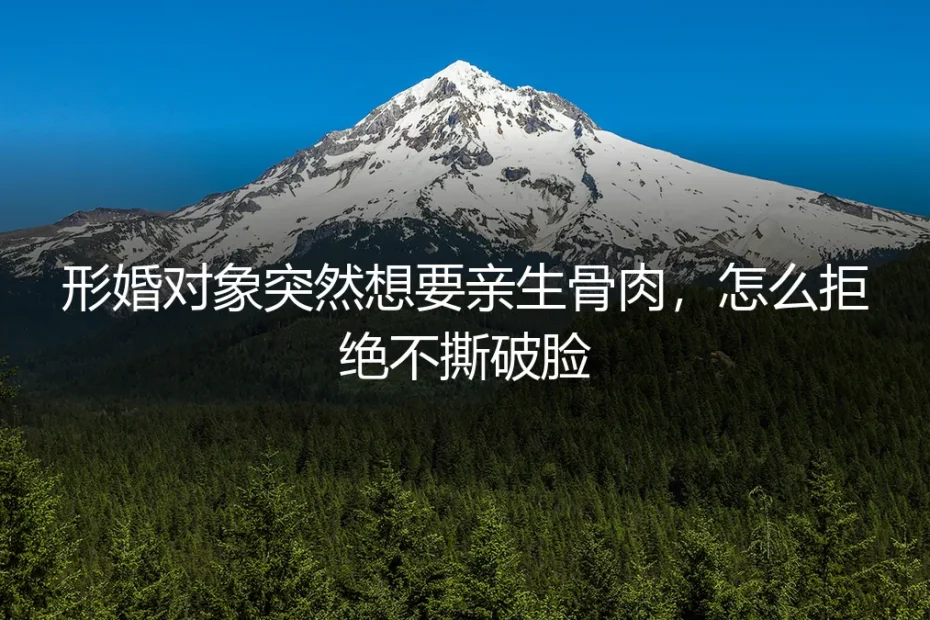 形婚对象突然想要亲生骨肉,怎么拒绝不撕破脸?