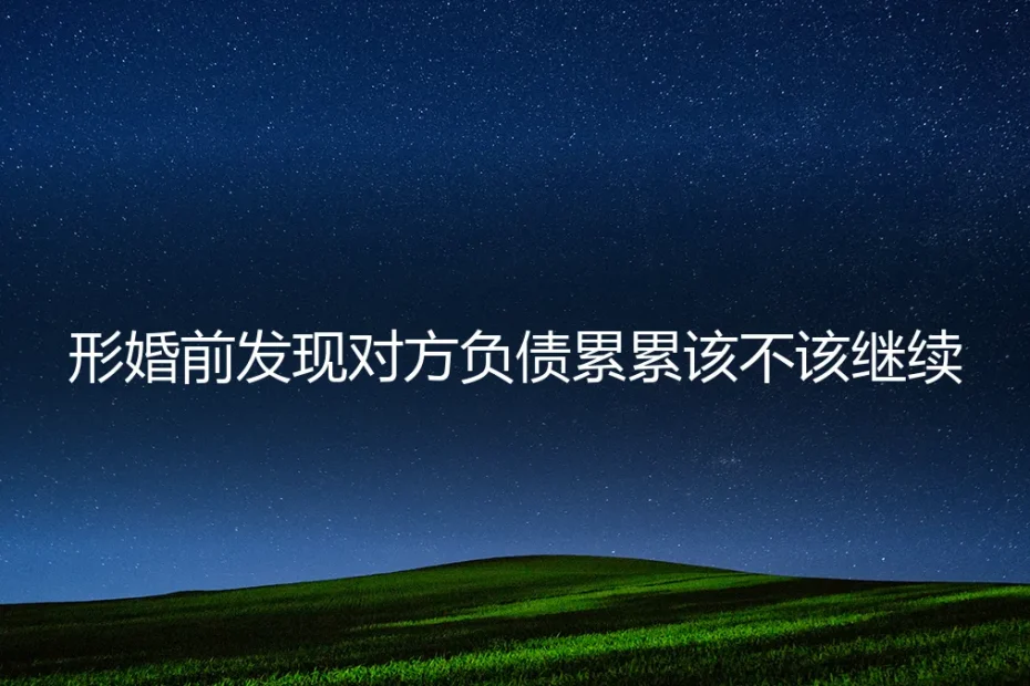 形婚前发现对方负债累累,该不该继续?——高频问答深度剖析