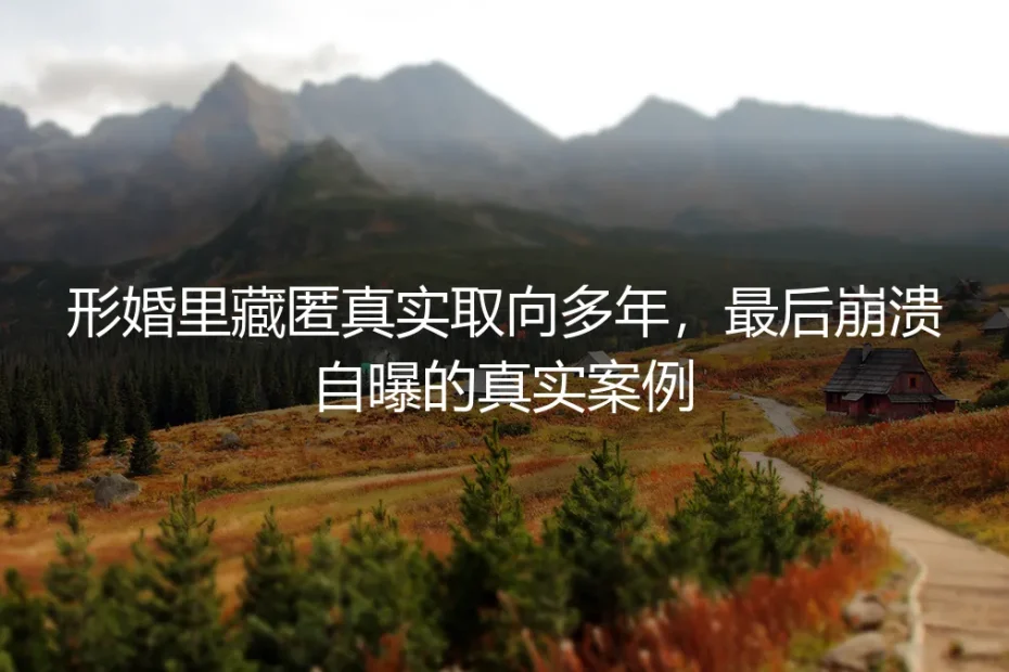 形婚里藏匿真实取向多年,最后崩溃自曝的真实案例