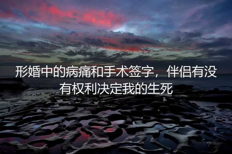形婚中的病痛与手术签字：伴侣有没有权利决定我的生死？