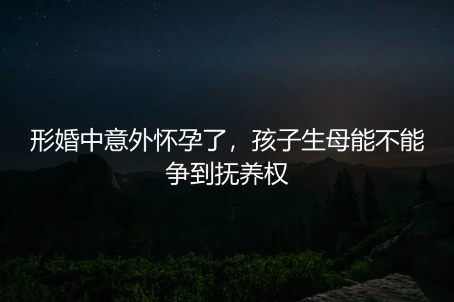 形婚中意外怀孕，孩子生母能不能争到抚养权？