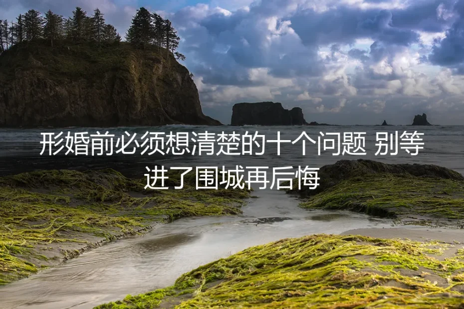 形婚前必须想清楚的十个问题 别等进了围城再后悔