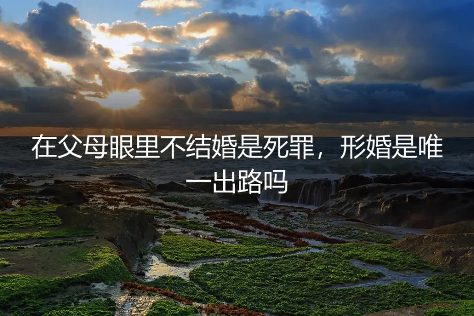 在父母眼里不结婚是死罪,形婚是唯一出路吗?
