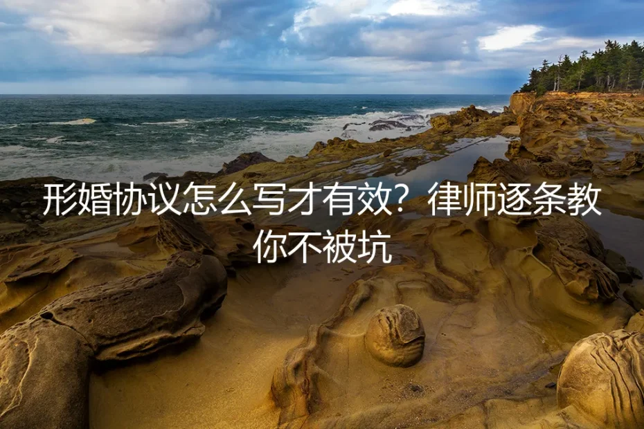 形婚协议怎么写才有效?律师逐条教你不被坑