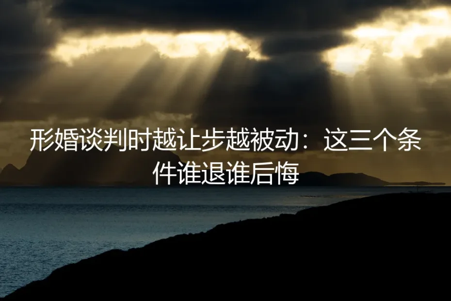 形婚谈判时越让步越被动:这三个条件谁退谁后悔