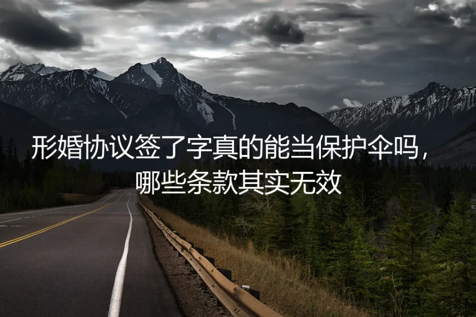 形婚协议签了字真的能当保护伞吗?哪些条款其实无效