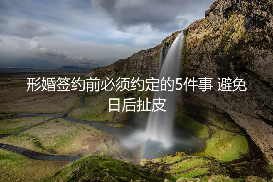 形婚签约前必须约定的5件事 避免日后扯皮