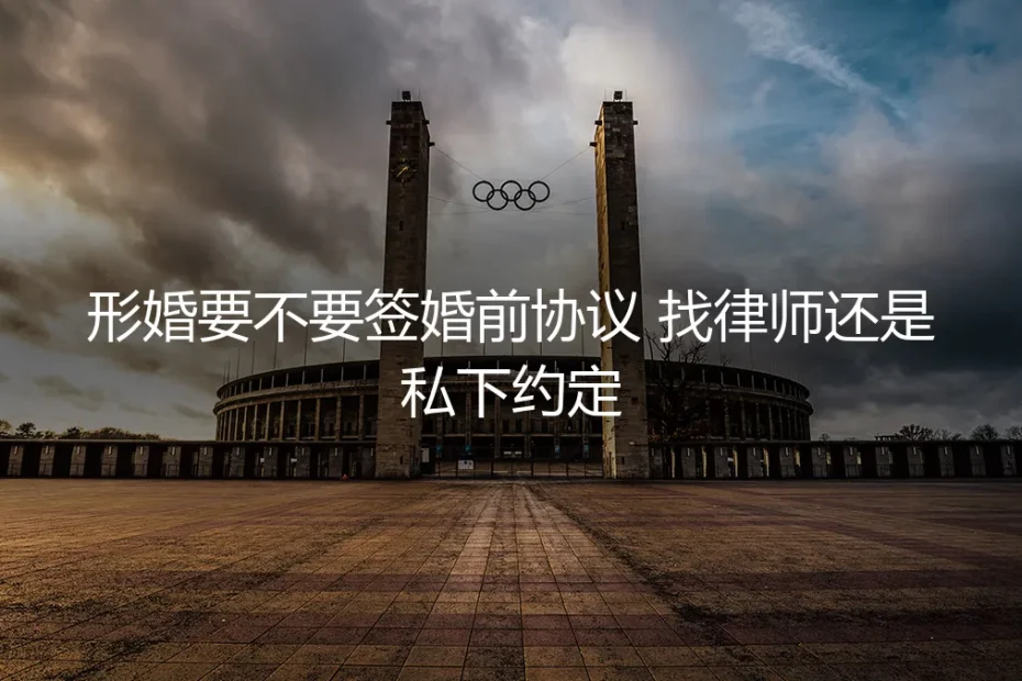 形婚要不要签婚前协议?找律师还是私下约定?深度答疑