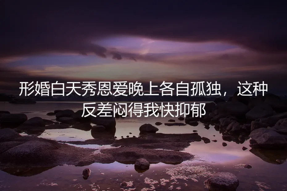 白天演恩爱,夜里各自失眠:一个形婚者的自救手记