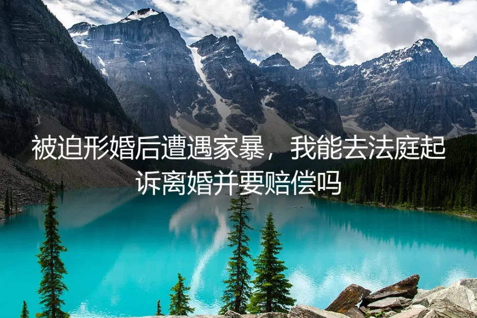 被迫形婚后遭遇家暴,我能去法庭起诉离婚并要赔偿吗?五个高频疑问的清醒回答