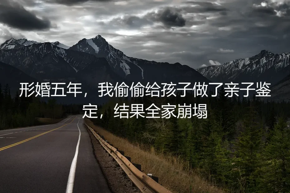 形婚五年,我偷偷给孩子做了亲子鉴定,结果全家崩塌