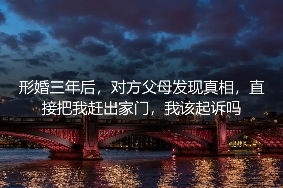 形婚三年后被对方父母赶出家门，我该起诉吗？先厘清这四层法律关系