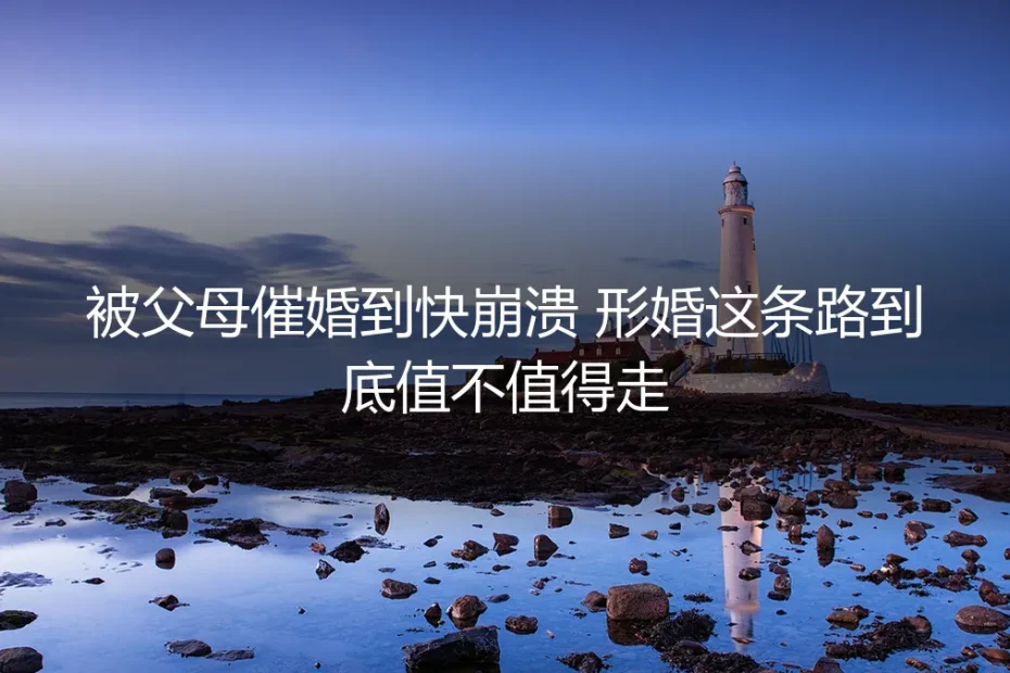 被父母催婚到快崩溃，形婚这条路到底值不值得走？