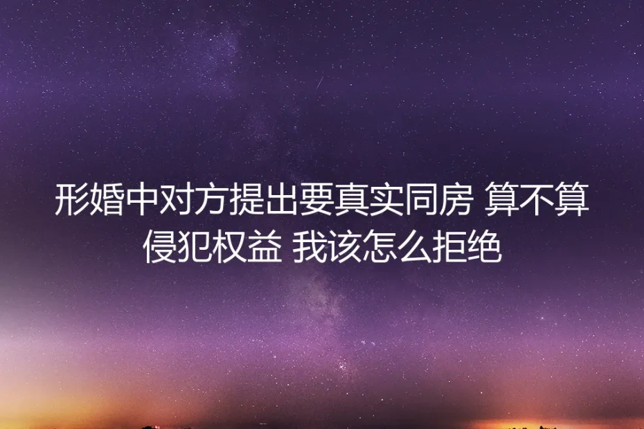 形婚中的真实同房要求：权益边界与理性拒绝指南